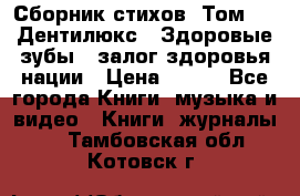 Сборник стихов. Том 1  «Дентилюкс». Здоровые зубы — залог здоровья нации › Цена ­ 434 - Все города Книги, музыка и видео » Книги, журналы   . Тамбовская обл.,Котовск г.